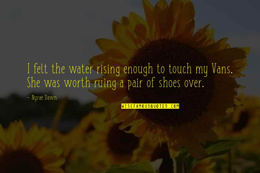 Nyrae Dawn Quotes By Nyrae Dawn: I felt the water rising enough to touch Nyrae Dawn Quotes By Nyrae Dawn: I felt the water rising enough to touch