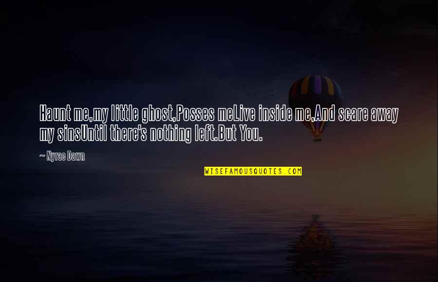 Nyrae Dawn Quotes By Nyrae Dawn: Haunt me,my little ghost,Posses meLive inside me,And scare Nyrae Dawn Quotes By Nyrae Dawn: Haunt me,my little ghost,Posses meLive inside me,And scare