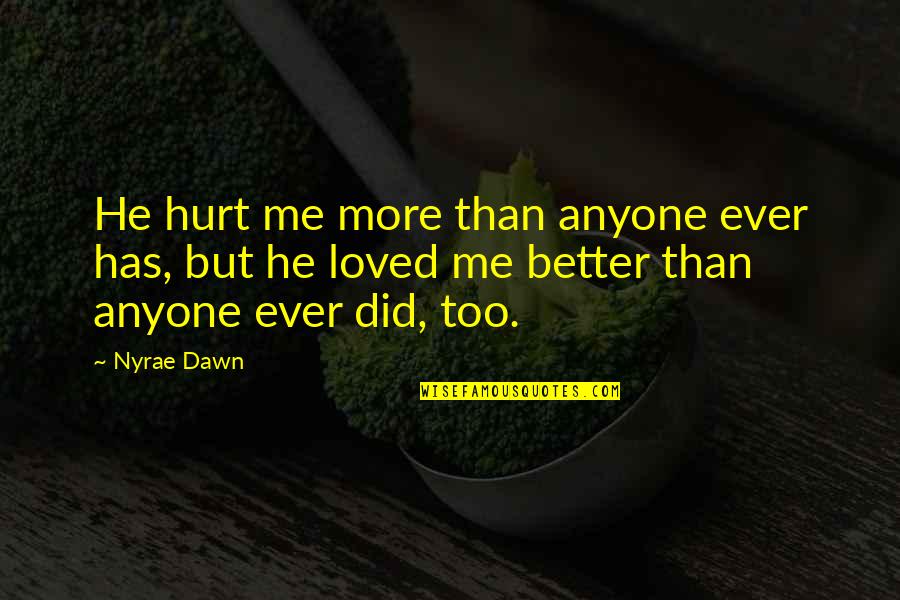 Nyrae Dawn Quotes By Nyrae Dawn: He hurt me more than anyone ever has, Nyrae Dawn Quotes By Nyrae Dawn: He hurt me more than anyone ever has,