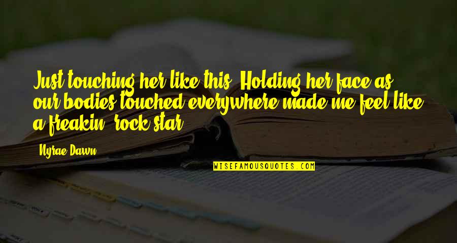 Nyrae Dawn Quotes By Nyrae Dawn: Just touching her like this. Holding her face Nyrae Dawn Quotes By Nyrae Dawn: Just touching her like this. Holding her face