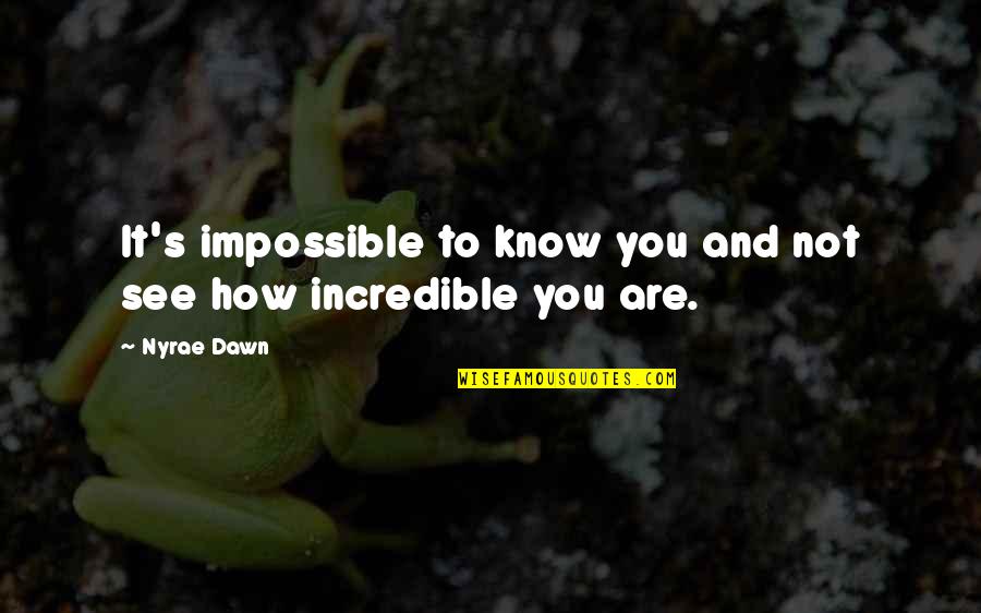 Nyrae Dawn Quotes By Nyrae Dawn: It's impossible to know you and not see
