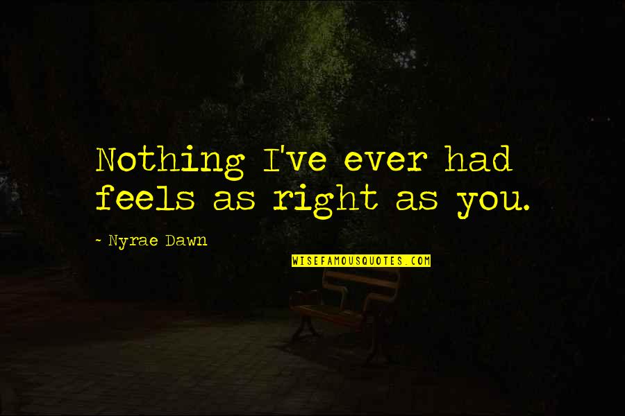 Nyrae Quotes By Nyrae Dawn: Nothing I've ever had feels as right as