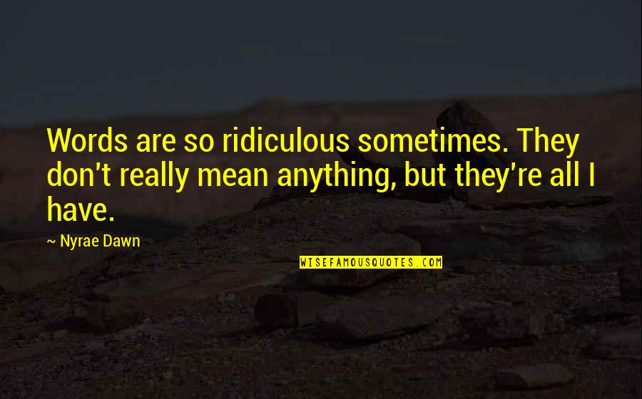 Nyrae Quotes By Nyrae Dawn: Words are so ridiculous sometimes. They don't really