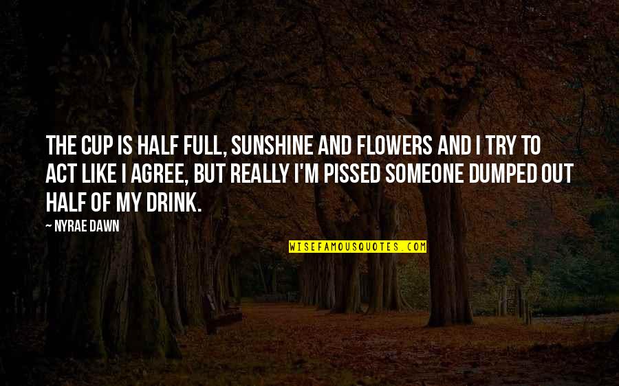 Nyrae Quotes By Nyrae Dawn: The cup is half full, sunshine and flowers