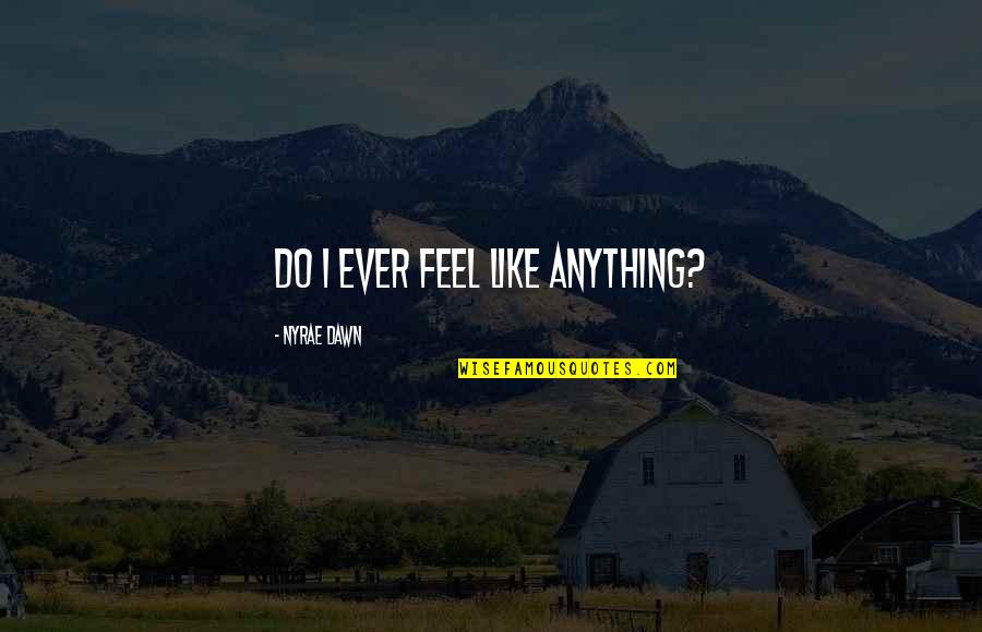 Nyrae Quotes By Nyrae Dawn: Do I ever feel like anything?