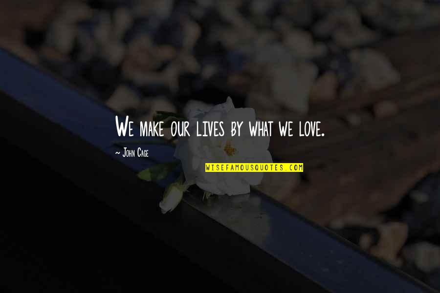 Nys English Regents Critical Lens Essay Quotes By John Cage: We make our lives by what we love.