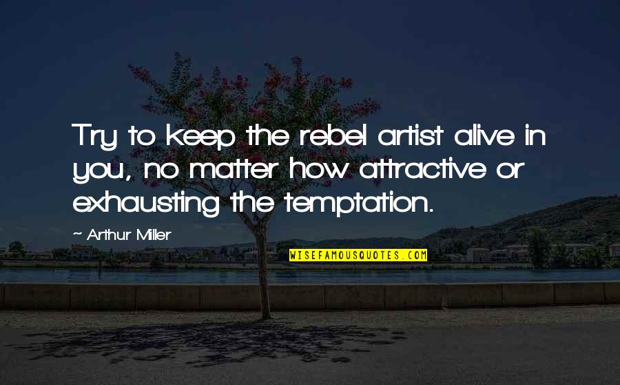 Nyse Euronext Quotes By Arthur Miller: Try to keep the rebel artist alive in