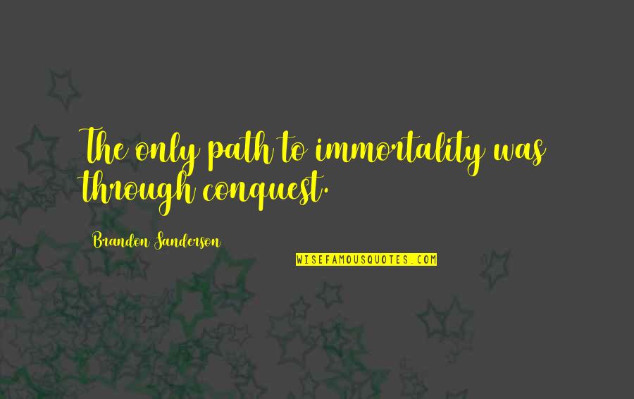 Nyse Ups Quotes By Brandon Sanderson: The only path to immortality was through conquest. Nyse Ups Quotes By Brandon Sanderson: The only path to immortality was through conquest.