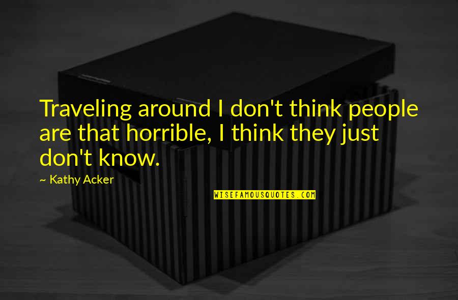 Nystagmus In Cats Quotes By Kathy Acker: Traveling around I don't think people are that Nystagmus In Cats Quotes By Kathy Acker: Traveling around I don't think people are that