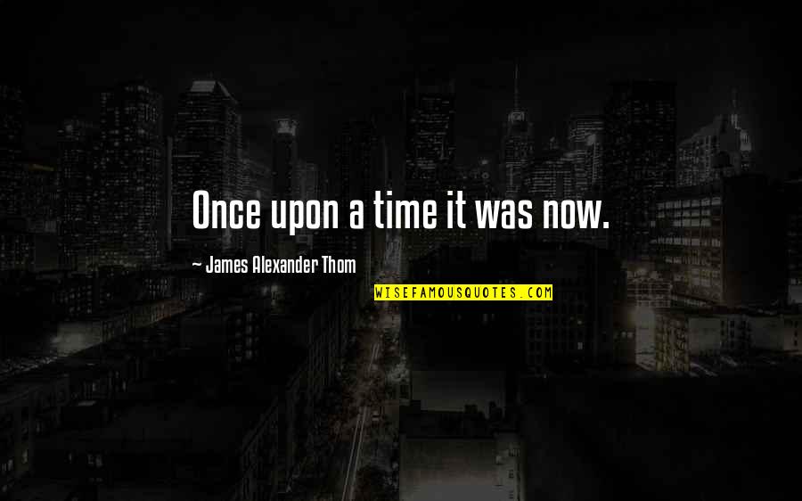 Nysten Rule Quotes By James Alexander Thom: Once upon a time it was now.