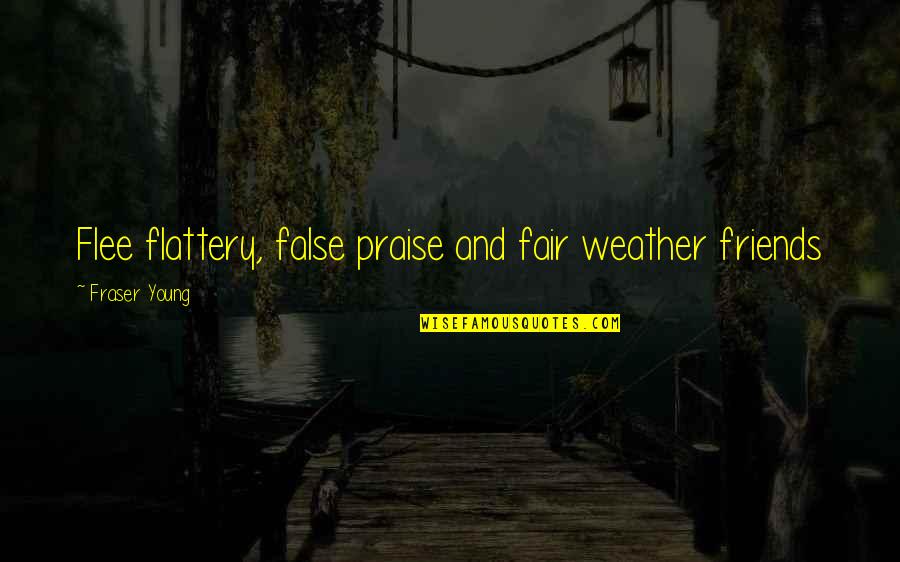 Nystrom Atlas Quotes By Fraser Young: Flee flattery, false praise and fair weather friends