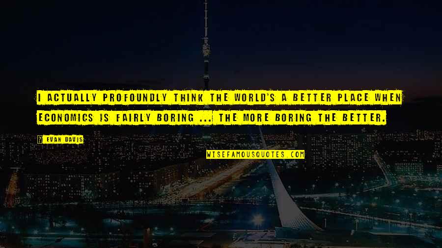 Nyulak Olt Sa Quotes By Evan Davis: I actually profoundly think the world's a better Nyulak Olt Sa Quotes By Evan Davis: I actually profoundly think the world's a better