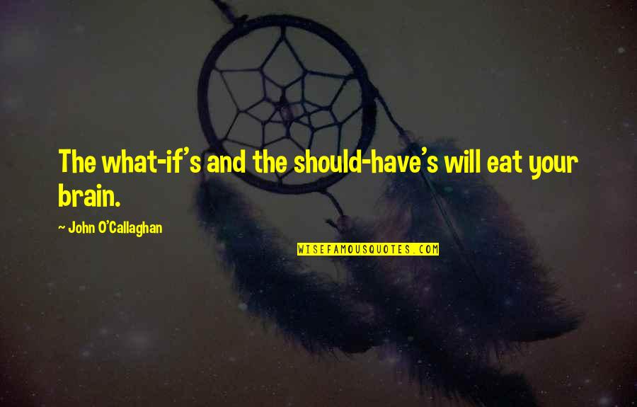 Nyuszi Rajz Quotes By John O'Callaghan: The what-if's and the should-have's will eat your Nyuszi Rajz Quotes By John O'Callaghan: The what-if's and the should-have's will eat your