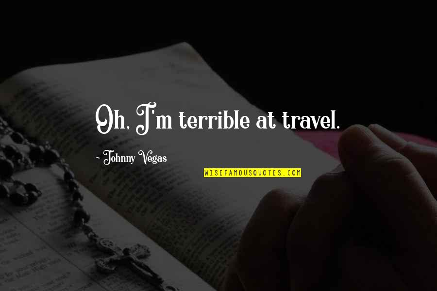 Nzema Quotes By Johnny Vegas: Oh, I'm terrible at travel.