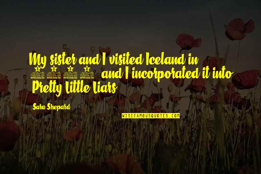 O 2001 Quotes By Sara Shepard: My sister and I visited Iceland in 2001,
