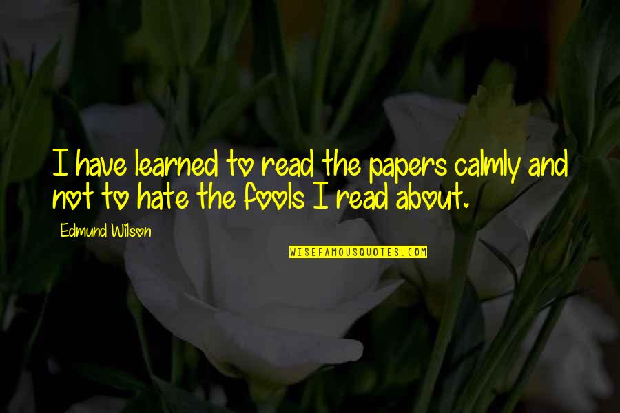 O A News Quotes By Edmund Wilson: I have learned to read the papers calmly