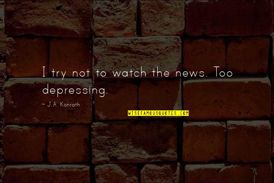 O A News Quotes By J.A. Konrath: I try not to watch the news. Too