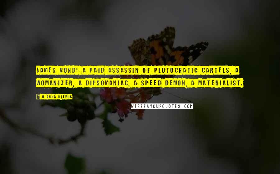 O Anna Niemus quotes: James Bond: a paid assassin of plutocratic cartels, a womanizer, a dipsomaniac, a speed demon, a materialist.