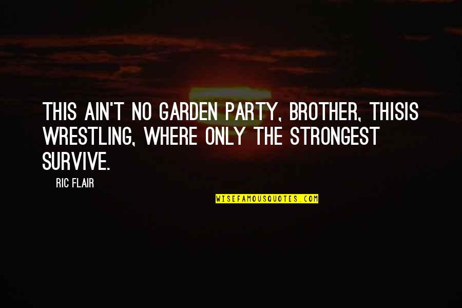 O Brother Where Quotes By Ric Flair: This ain't no garden party, brother, thisis wrestling,