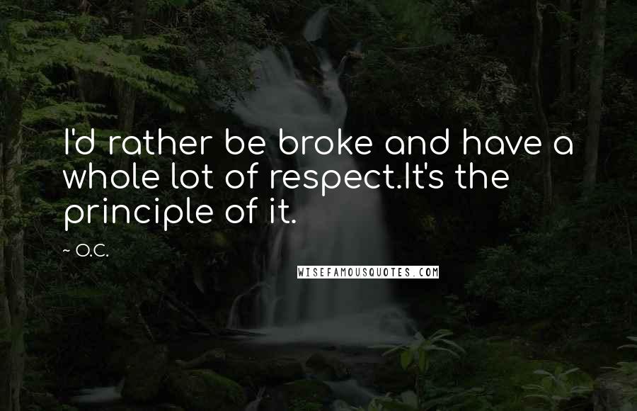 O.C. quotes: I'd rather be broke and have a whole lot of respect.It's the principle of it.