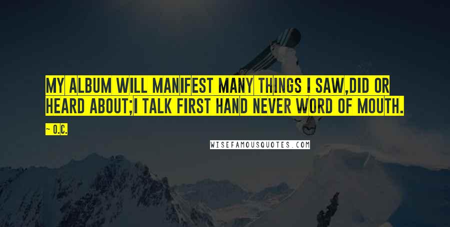 O.C. quotes: My album will manifest many things I saw,did or heard about;I talk first hand never word of mouth.
