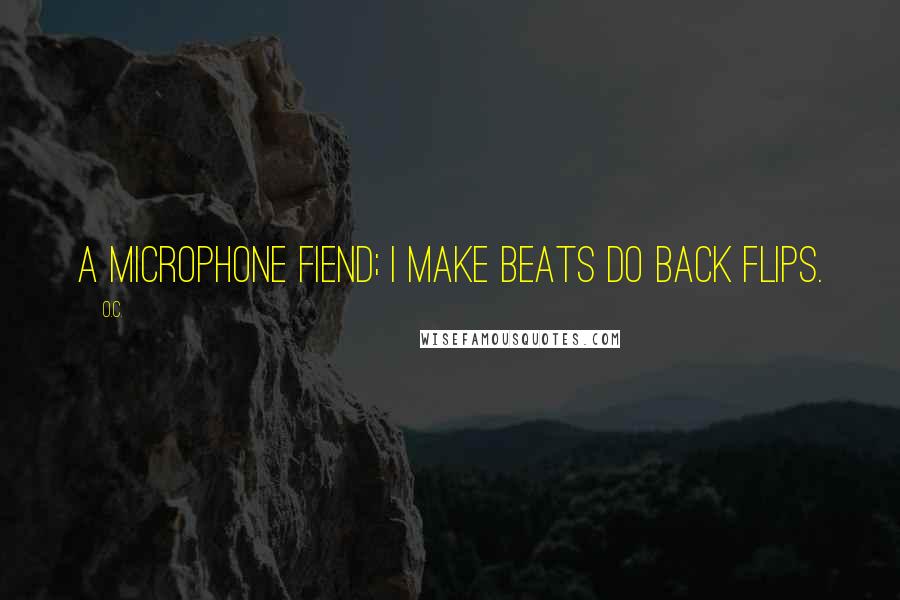 O.C. quotes: A microphone fiend; I make beats do back flips.