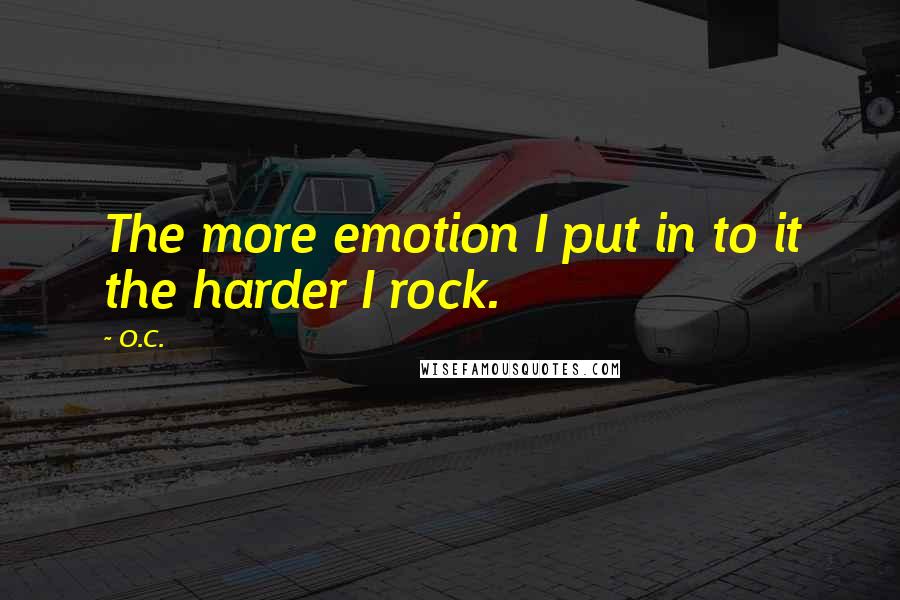 O.C. quotes: The more emotion I put in to it the harder I rock.