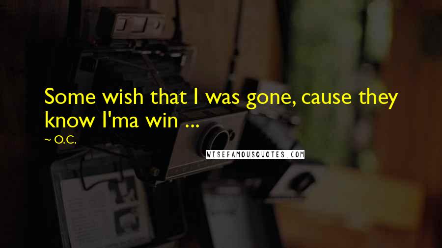 O.C. quotes: Some wish that I was gone, cause they know I'ma win ...
