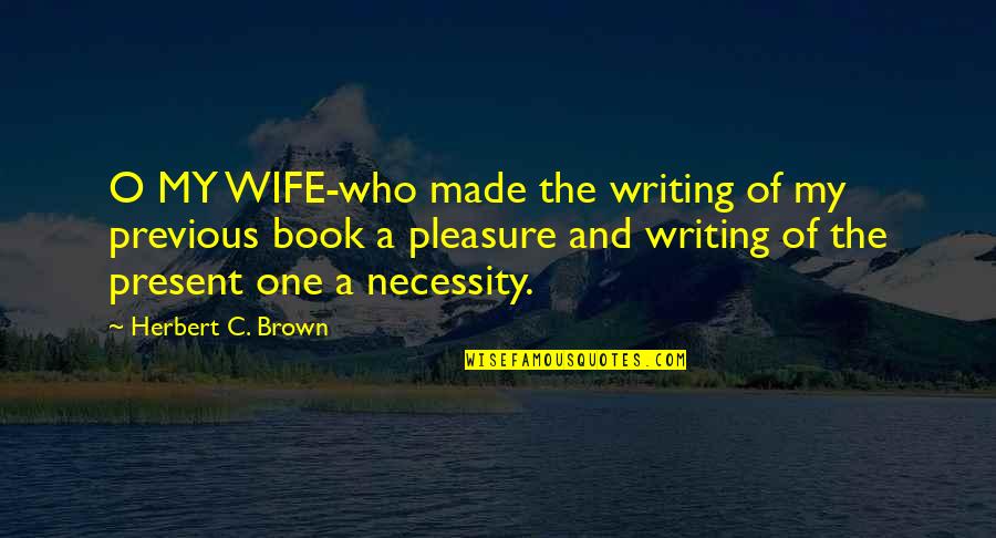 O.c Quotes By Herbert C. Brown: O MY WIFE-who made the writing of my