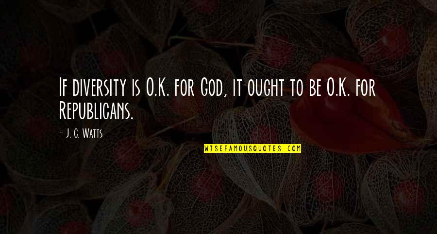 O.c Quotes By J. C. Watts: If diversity is O.K. for God, it ought
