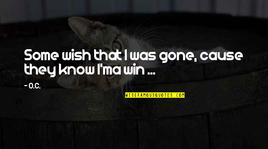O.c Quotes By O.C.: Some wish that I was gone, cause they