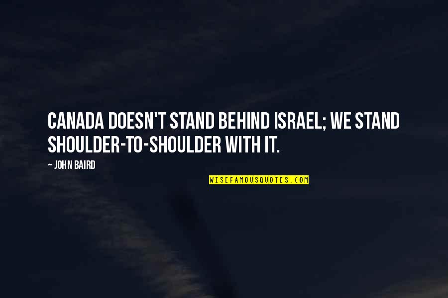 O Canada Quotes By John Baird: Canada doesn't stand behind Israel; we stand shoulder-to-shoulder