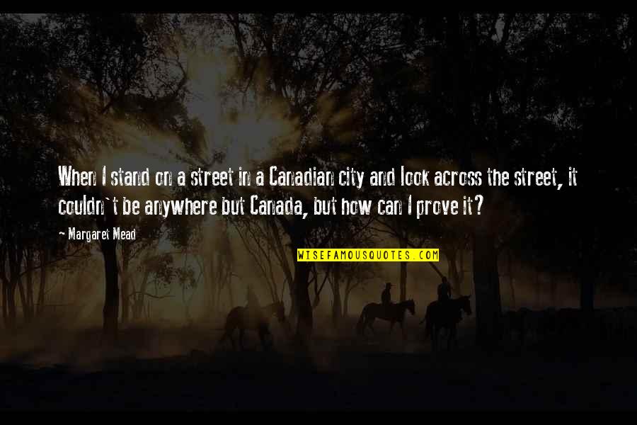 O Canada Quotes By Margaret Mead: When I stand on a street in a