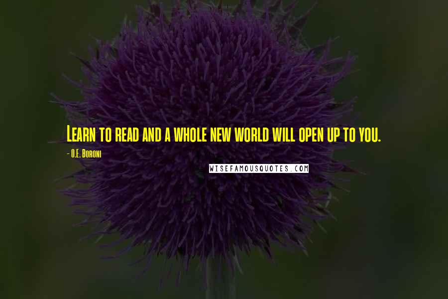 O.E. Boroni quotes: Learn to read and a whole new world will open up to you.