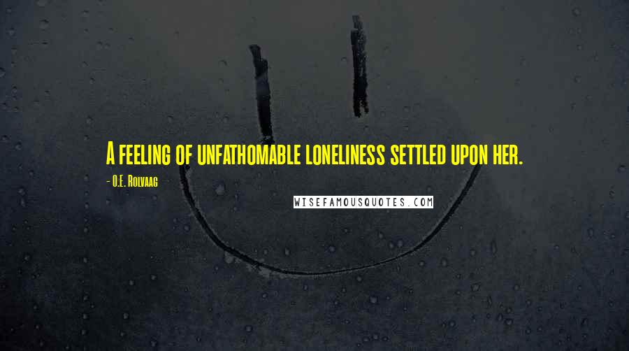 O.E. Rolvaag quotes: A feeling of unfathomable loneliness settled upon her.