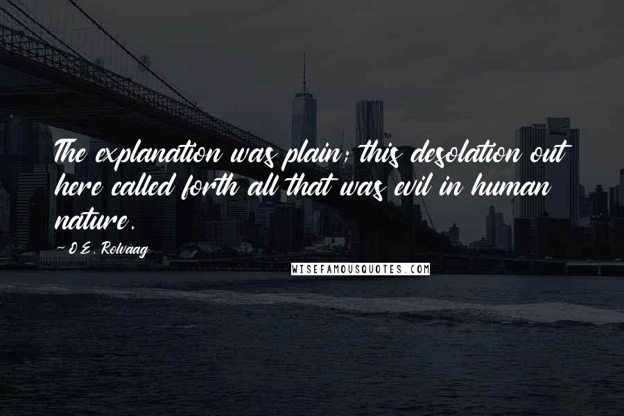 O.E. Rolvaag quotes: The explanation was plain; this desolation out here called forth all that was evil in human nature.