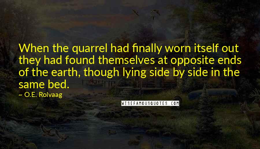 O.E. Rolvaag quotes: When the quarrel had finally worn itself out they had found themselves at opposite ends of the earth, though lying side by side in the same bed.