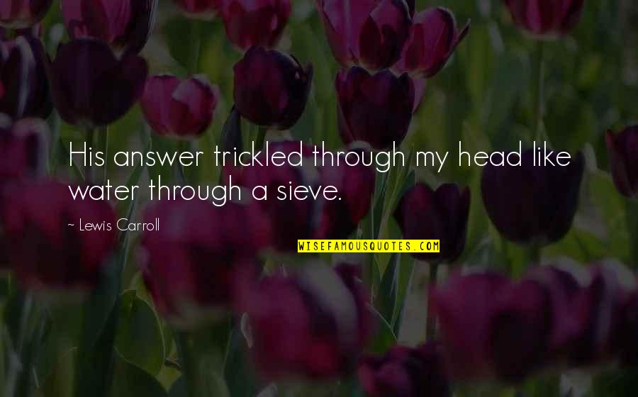 O Estrangeiro Quotes By Lewis Carroll: His answer trickled through my head like water
