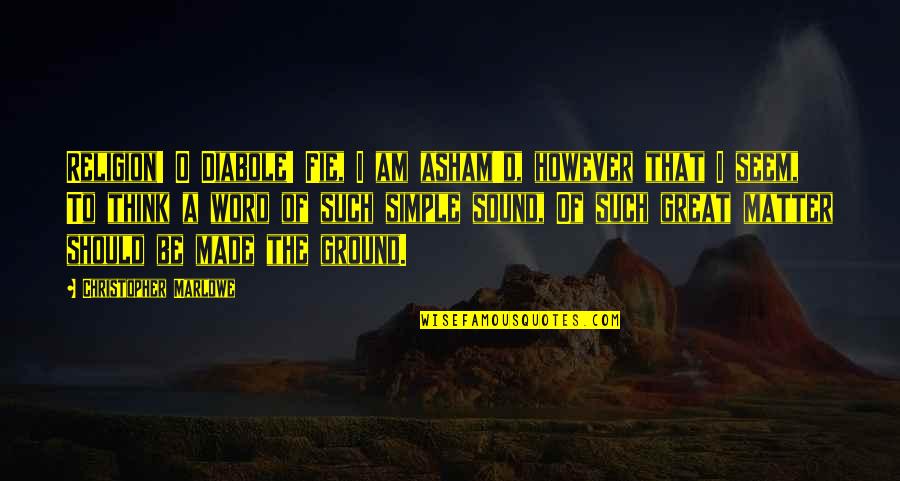 O.g Quotes By Christopher Marlowe: Religion! O Diabole! Fie, I am asham'd, however
