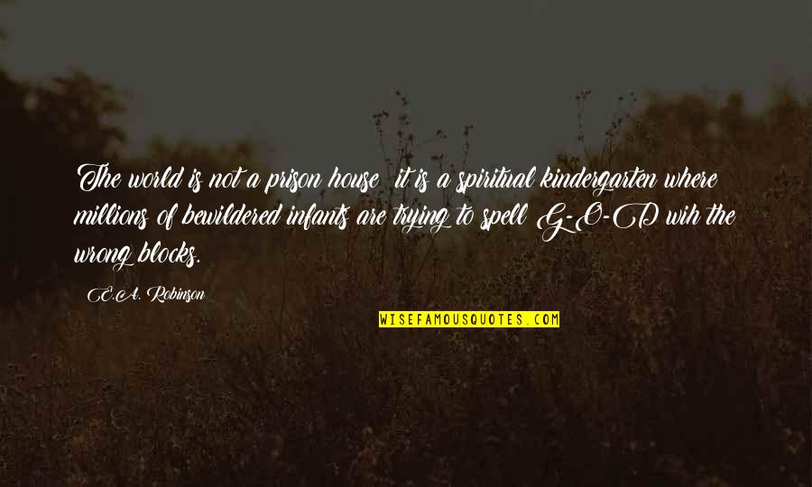O.g Quotes By E.A. Robinson: The world is not a prison house; it O.g Quotes By E.A. Robinson: The world is not a prison house; it