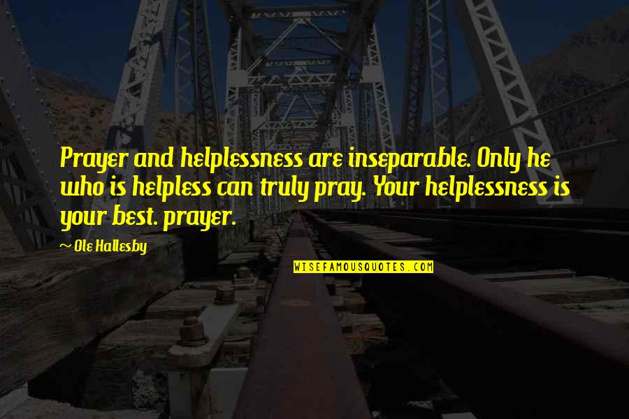 O Hallesby Quotes By Ole Hallesby: Prayer and helplessness are inseparable. Only he who