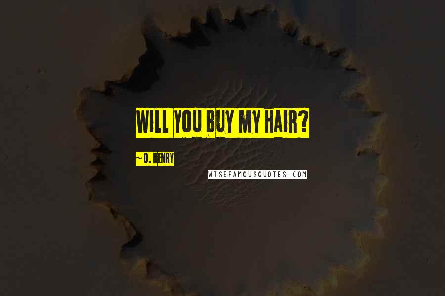 O. Henry quotes: Will you buy my hair?