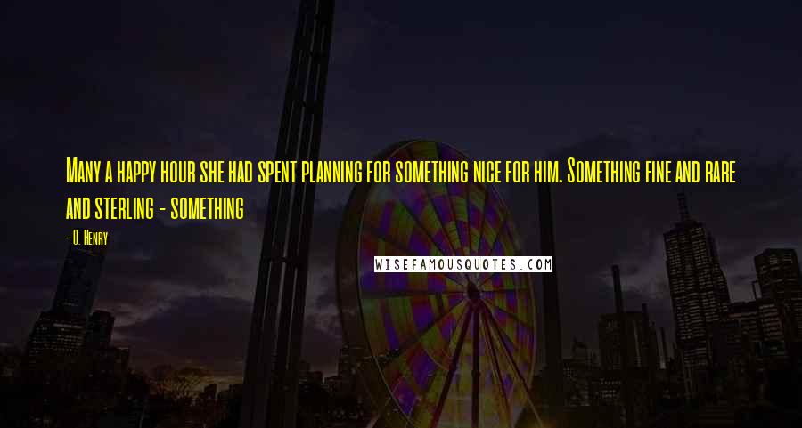 O. Henry quotes: Many a happy hour she had spent planning for something nice for him. Something fine and rare and sterling - something O. Henry quotes: Many a happy hour she had spent planning for something nice for him. Something fine and rare and sterling - something