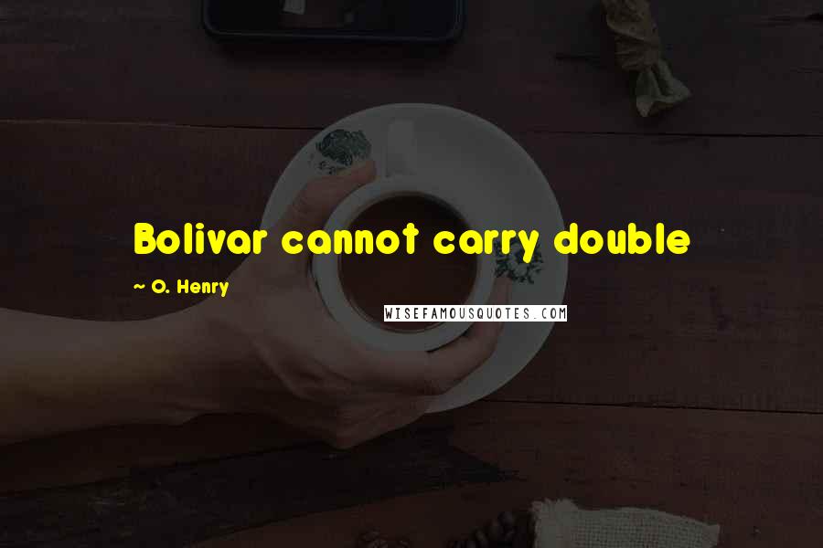 O. Henry quotes: Bolivar cannot carry double