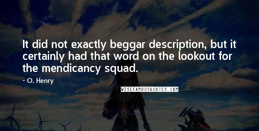 O. Henry quotes: It did not exactly beggar description, but it certainly had that word on the lookout for the mendicancy squad. O. Henry quotes: It did not exactly beggar description, but it certainly had that word on the lookout for the mendicancy squad.