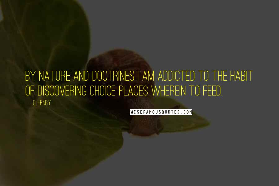 O. Henry quotes: By nature and doctrines I am addicted to the habit of discovering choice places wherein to feed.