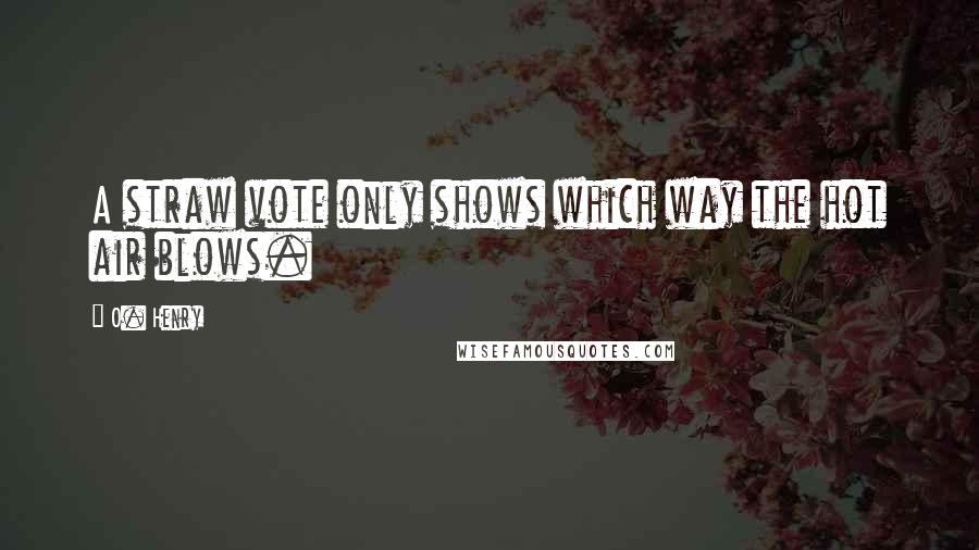 O. Henry quotes: A straw vote only shows which way the hot air blows.
