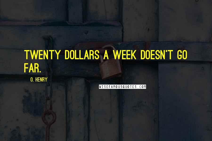 O. Henry quotes: Twenty dollars a week doesn't go far.