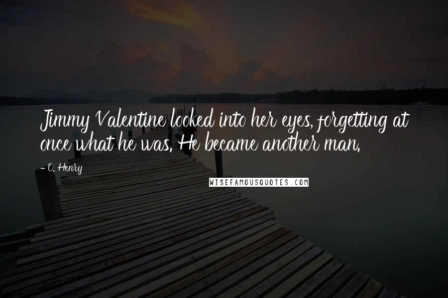 O. Henry quotes: Jimmy Valentine looked into her eyes, forgetting at once what he was. He became another man.