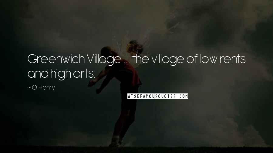 O. Henry quotes: Greenwich Village ... the village of low rents and high arts.